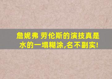 詹妮弗 劳伦斯的演技真是水的一塌糊涂,名不副实!